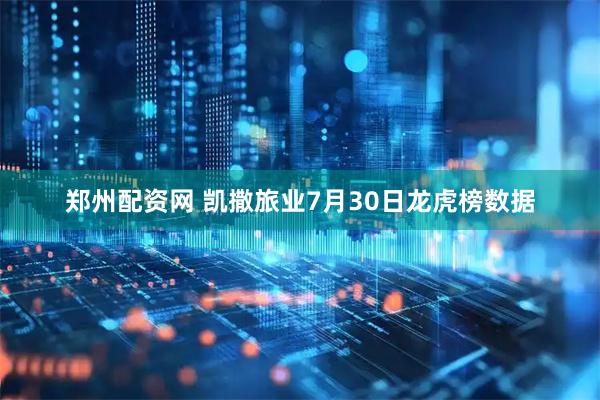 郑州配资网 凯撒旅业7月30日龙虎榜数据